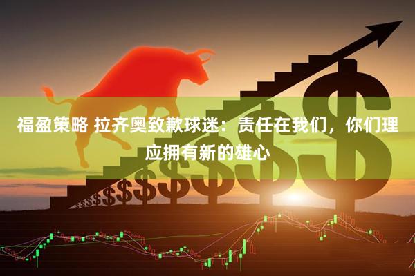 福盈策略 拉齐奥致歉球迷：责任在我们，你们理应拥有新的雄心