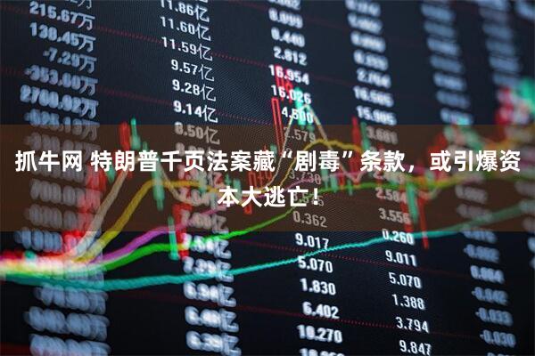 抓牛网 特朗普千页法案藏“剧毒”条款，或引爆资本大逃亡！