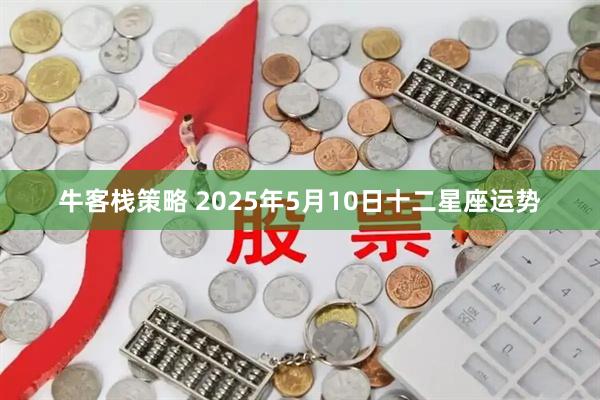 牛客栈策略 2025年5月10日十二星座运势