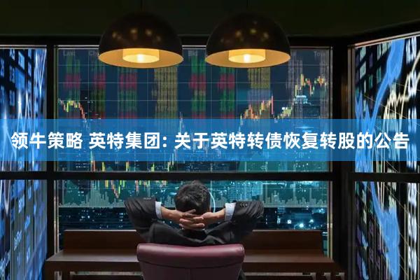 领牛策略 英特集团: 关于英特转债恢复转股的公告