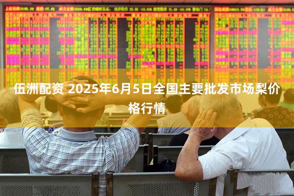 伍洲配资 2025年6月5日全国主要批发市场梨价格行情