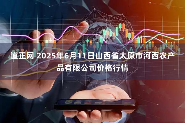 道正网 2025年6月11日山西省太原市河西农产品有限公司价格行情