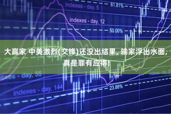 大赢家 中美激烈(交锋)还没出结果, 输家浮出水面, 真是罪有应得!