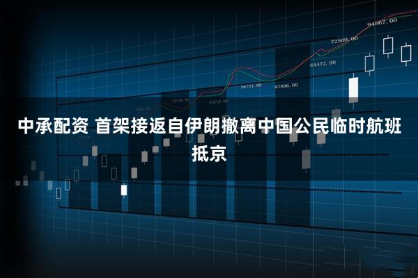 中承配资 首架接返自伊朗撤离中国公民临时航班抵京