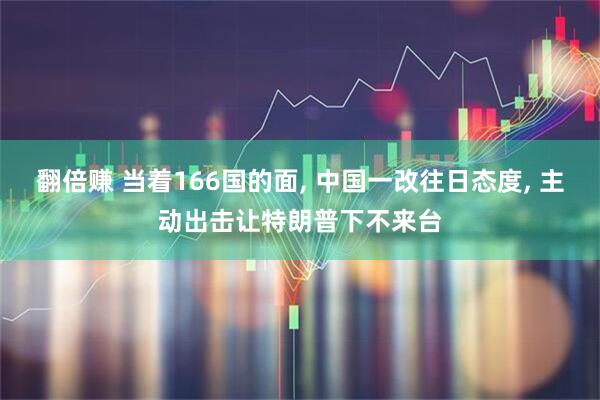 翻倍赚 当着166国的面, 中国一改往日态度, 主动出击让特朗普下不来台