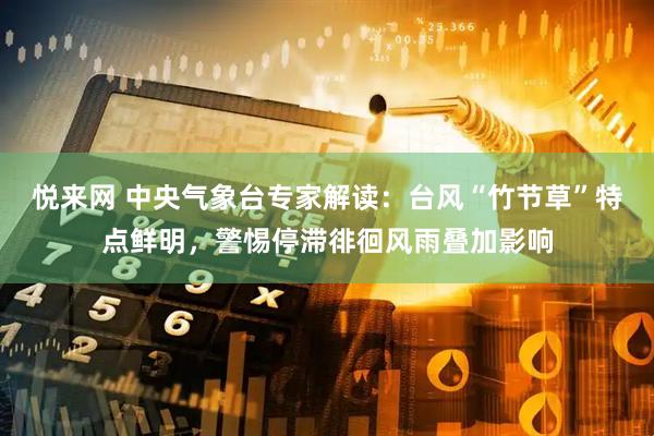 悦来网 中央气象台专家解读：台风“竹节草”特点鲜明，警惕停滞徘徊风雨叠加影响