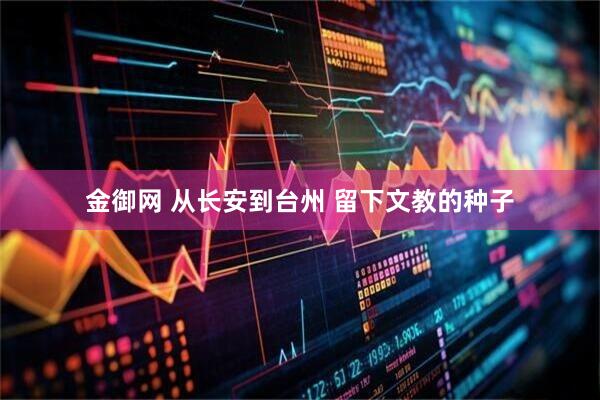 金御网 从长安到台州 留下文教的种子
