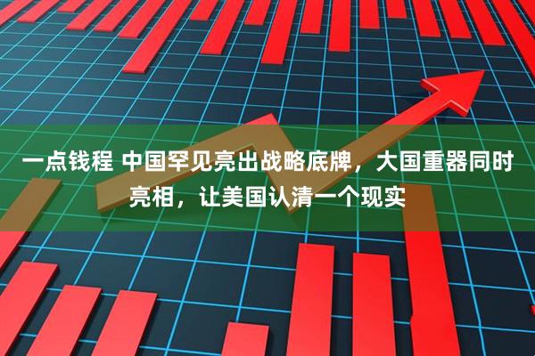 一点钱程 中国罕见亮出战略底牌，大国重器同时亮相，让美国认清一个现实