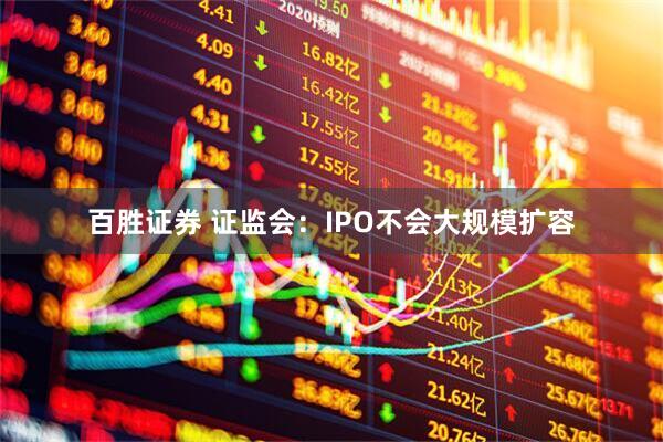 百胜证券 证监会：IPO不会大规模扩容