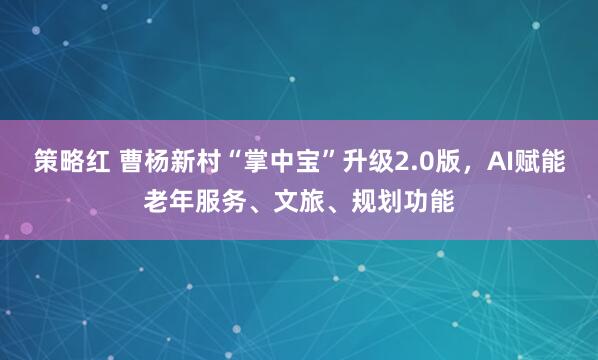 策略红 曹杨新村“掌中宝”升级2.0版，AI赋能老年服务、文旅、规划功能
