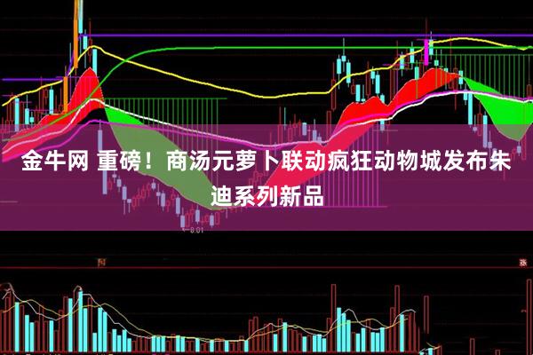 金牛网 重磅！商汤元萝卜联动疯狂动物城发布朱迪系列新品