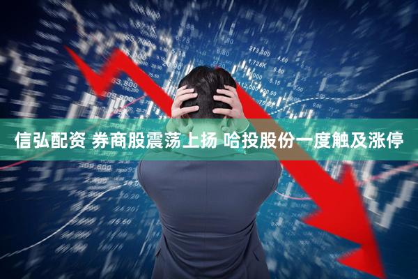 信弘配资 券商股震荡上扬 哈投股份一度触及涨停