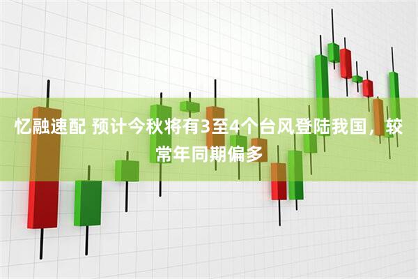 忆融速配 预计今秋将有3至4个台风登陆我国，较常年同期偏多