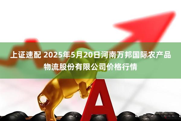 上证速配 2025年5月20日河南万邦国际农产品物流股份有限公司价格行情