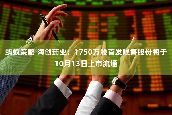 蚂蚁策略 海创药业：1750万股首发限售股份将于10月13日上市流通