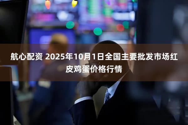 航心配资 2025年10月1日全国主要批发市场红皮鸡蛋价格行情
