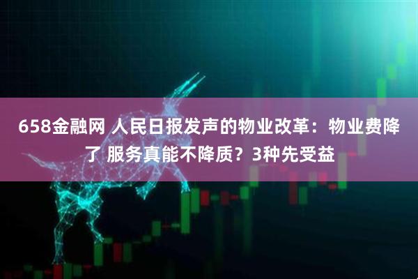 658金融网 人民日报发声的物业改革：物业费降了 服务真能不降质？3种先受益