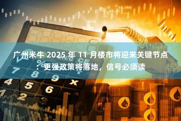 广州米牛 2025 年 11 月楼市将迎来关键节点：更强政策将落地，信号必须读