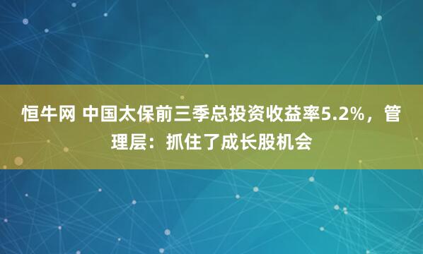 恒牛网 中国太保前三季总投资收益率5.2%,管理层:抓住了成长股机会