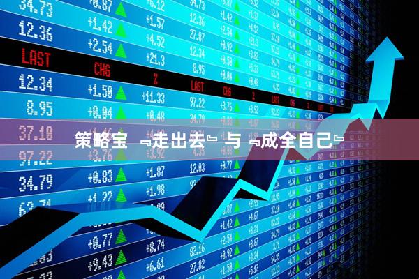策略宝 ﹃走出去﹄与﹃成全自己﹄