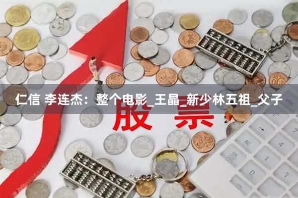 仁信 李连杰：整个电影_王晶_新少林五祖_父子